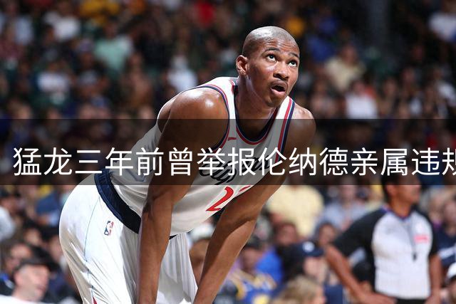 猛龙三年前曾举报伦纳德亲属违规 联盟为何未予处罚？