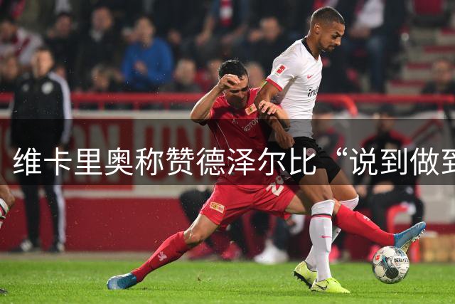维卡里奥称赞德泽尔比“说到做到”