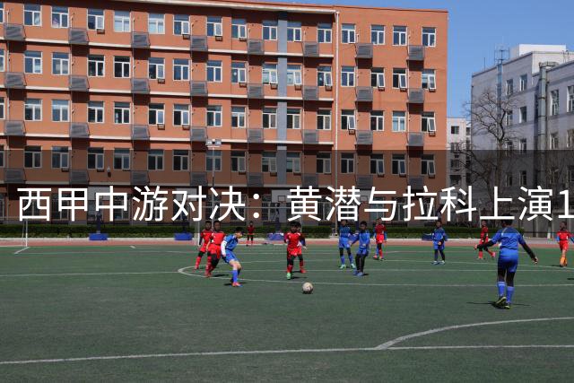西甲中游对决：黄潜与拉科上演15名对阵8名之战